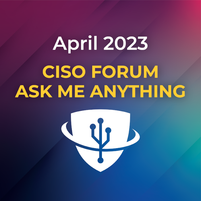 April 2023 CISO Forum Ask Me Anything